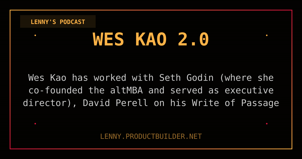 Wes Kao 2.0 - Lenny's Podcast | PM Philosophy
